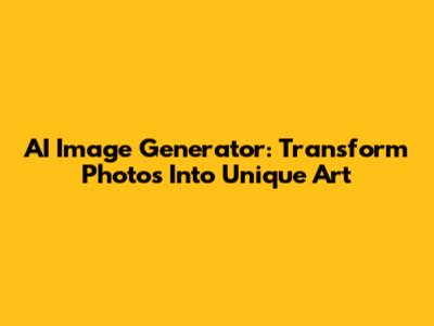 AI Image Generator: Transform Photos Into Unique Art
