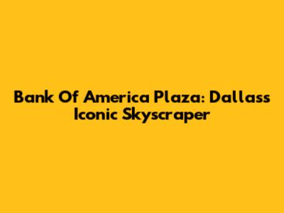 Bank Of America Plaza: Dallas's Iconic Skyscraper