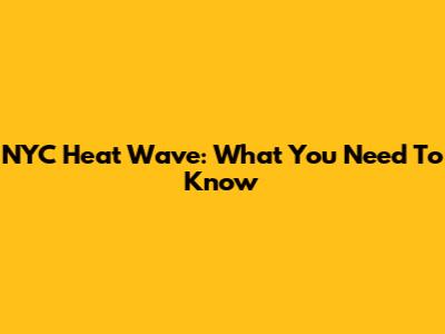 NYC Heat Wave: What You Need To Know